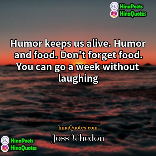 Joss Whedon Quotes | Humor keeps us alive. Humor and food.